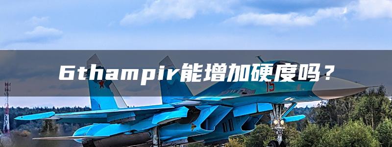 6thampir能增加硬度吗？