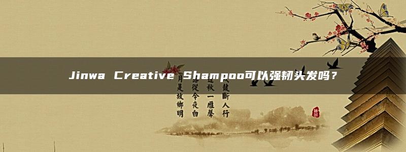 Jinwa Creative Shampoo可以强韧头发吗？