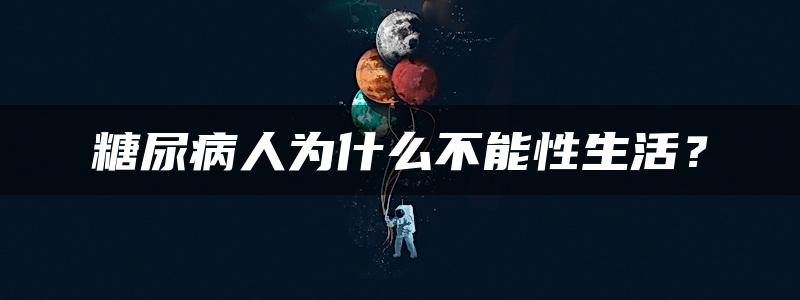 糖尿病人为什么不能性生活？