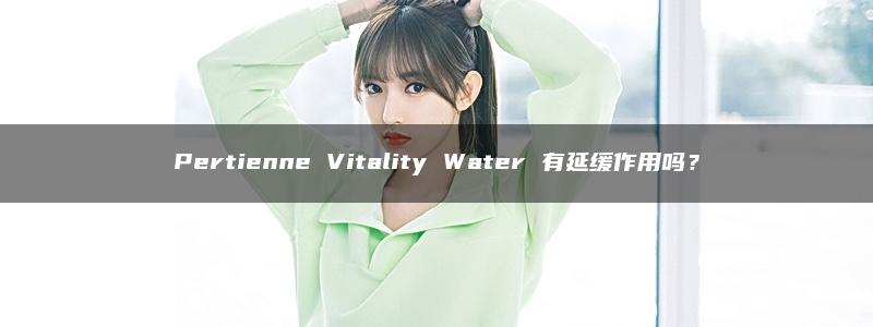 Pertienne Vitality Water 有延缓作用吗？