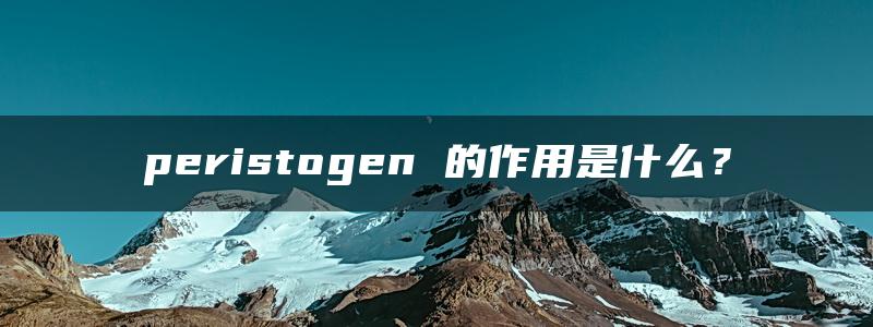 peristogen 的作用是什么？