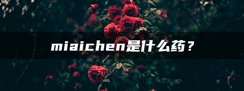 miaichen是什么药？