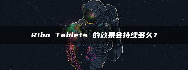 Ribo Tablets 的效果会持续多久？