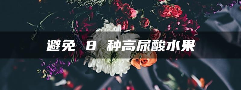 避免 8 种高尿酸水果