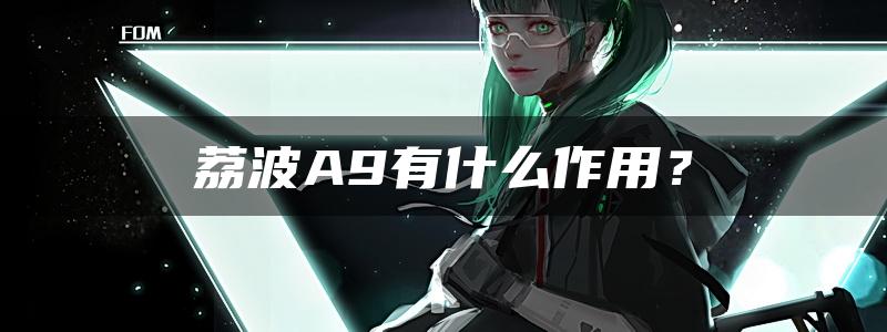 荔波A9有什么作用？