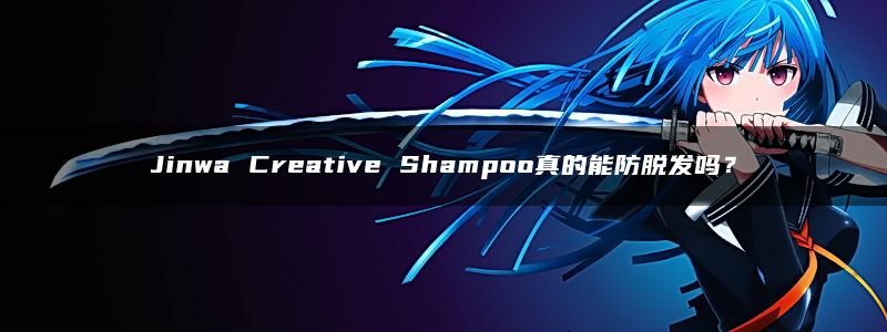 Jinwa Creative Shampoo真的能防脱发吗？