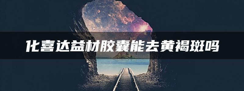 化喜达益材胶囊能去黄褐斑吗