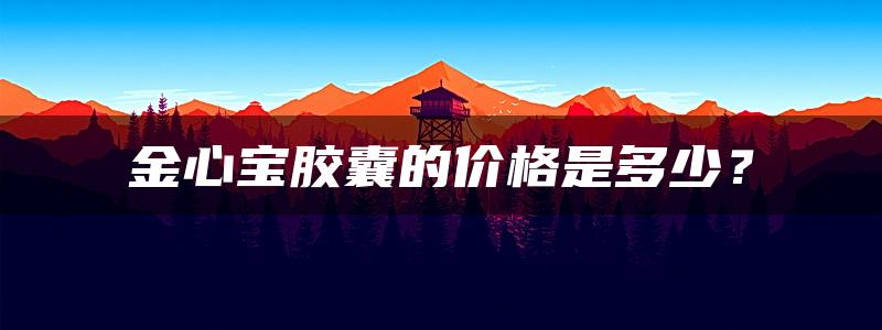 金心宝胶囊的价格是多少？