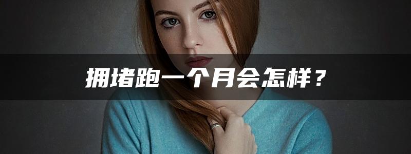 拥堵跑一个月会怎样？