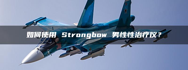 如何使用 Strongbow 男性性治疗仪？