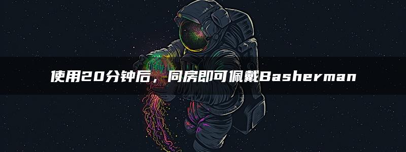 使用20分钟后，同房即可佩戴Basherman