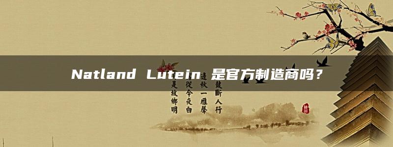 Natland Lutein 是官方制造商吗？