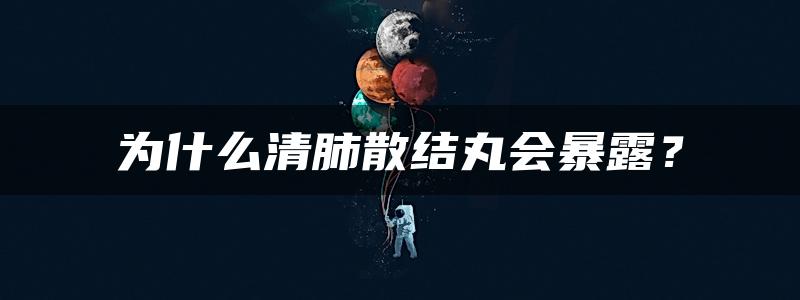 为什么清肺散结丸会暴露？