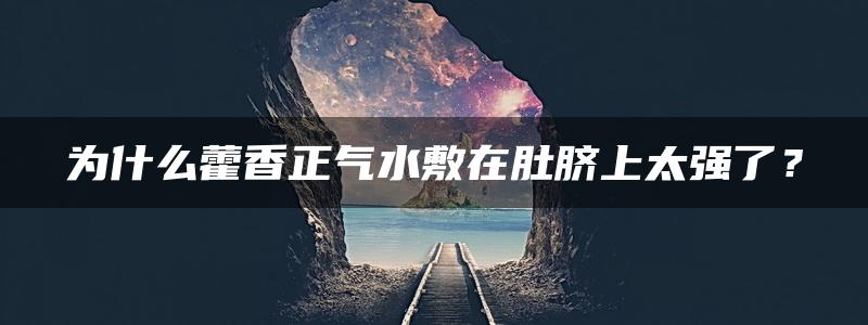 为什么藿香正气水敷在肚脐上太强了？