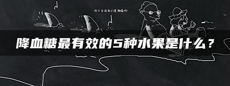 降血糖最有效的5种水果是什么？