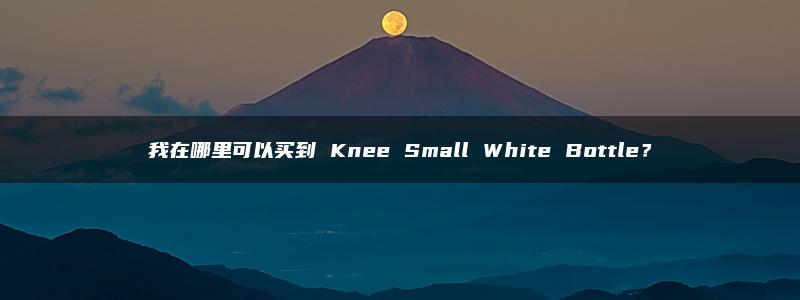 我在哪里可以买到 Knee Small White Bottle？