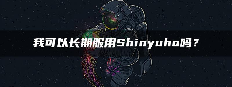 我可以长期服用Shinyuho吗？