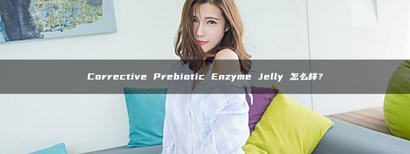 Corrective Prebiotic Enzyme Jelly 怎么样？