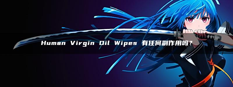 Human Virgin Oil Wipes 有任何副作用吗？