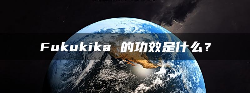 Fukukika 的功效是什么？