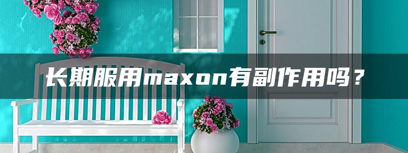 长期服用maxon有副作用吗？