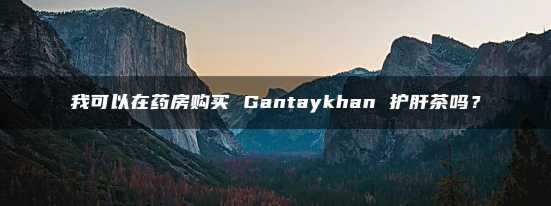 我可以在药房购买 Gantaykhan 护肝茶吗？