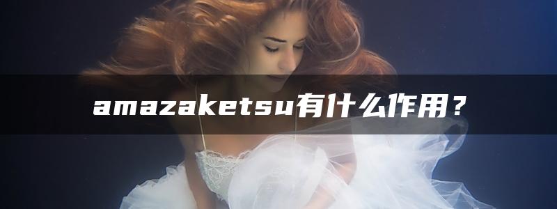 amazaketsu有什么作用？