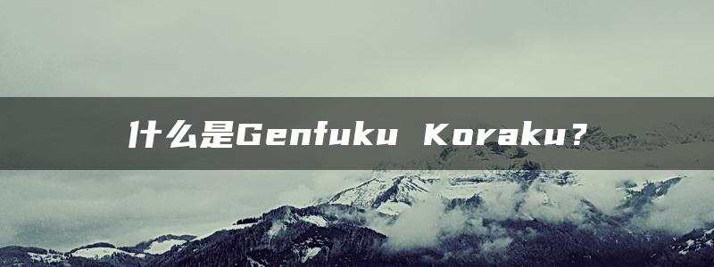 什么是Genfuku Koraku？