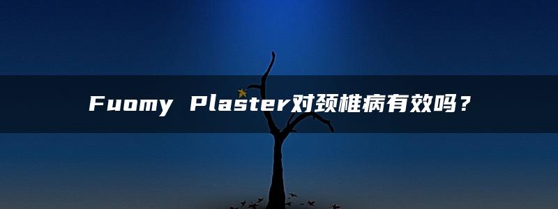 Fuomy Plaster对颈椎病有效吗？