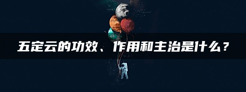 五定云的功效、作用和主治是什么？