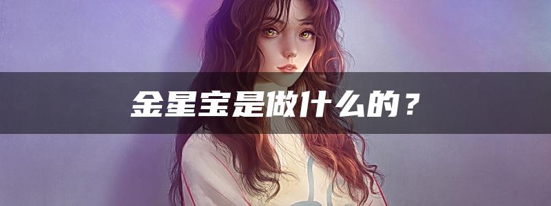 金星宝是做什么的？