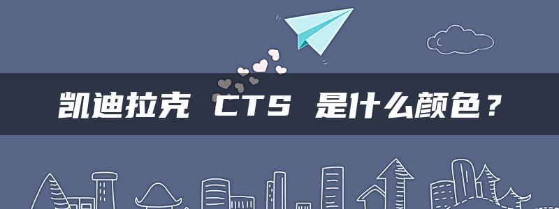 凯迪拉克 CTS 是什么颜色？