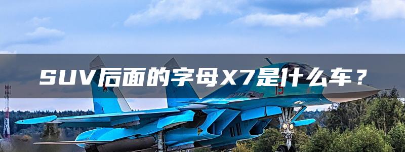 SUV后面的字母X7是什么车？