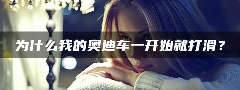 为什么我的奥迪车一开始就打滑？