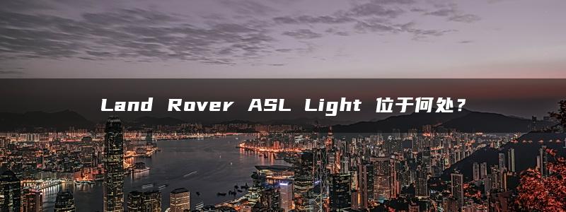 Land Rover ASL Light 位于何处？