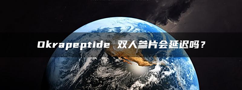 Okrapeptide 双人参片会延迟吗？