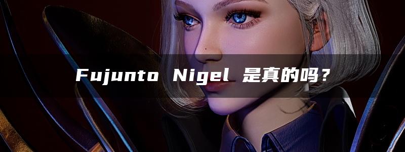 Fujunto Nigel 是真的吗？