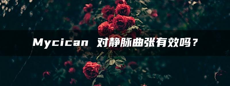 Mycican 对静脉曲张有效吗？