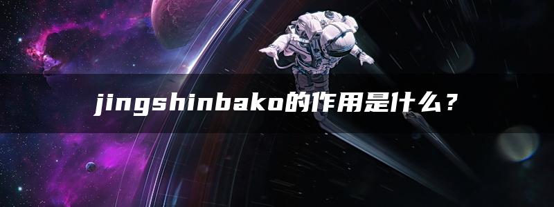 jingshinbako的作用是什么？