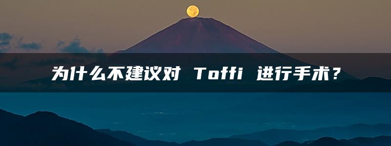 为什么不建议对 Toffi 进行手术？