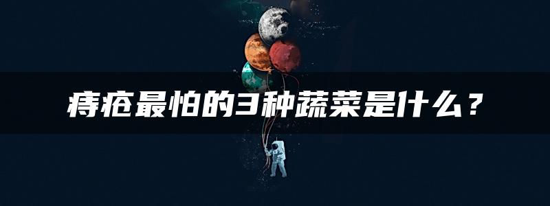 痔疮最怕的3种蔬菜是什么？