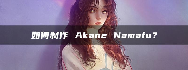 如何制作 Akane Namafu？