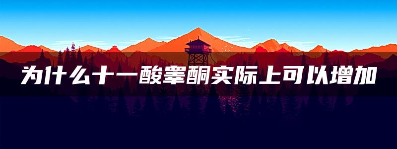 为什么十一酸睾酮实际上可以增加