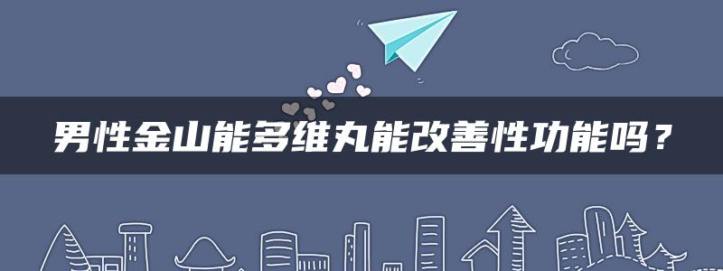 男性金山能多维丸能改善性功能吗？