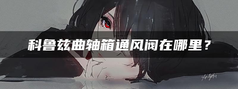 科鲁兹曲轴箱通风阀在哪里？