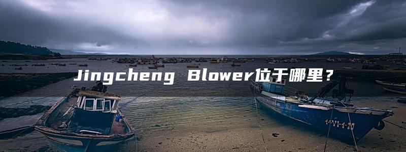 Jingcheng Blower位于哪里？