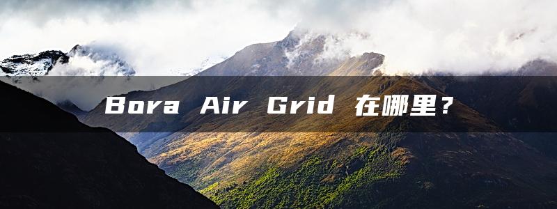 Bora Air Grid 在哪里？