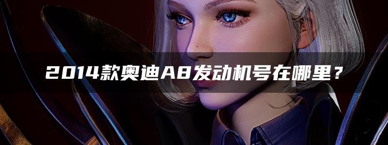 2014款奥迪A8发动机号在哪里？