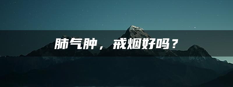 肺气肿，戒烟好吗？