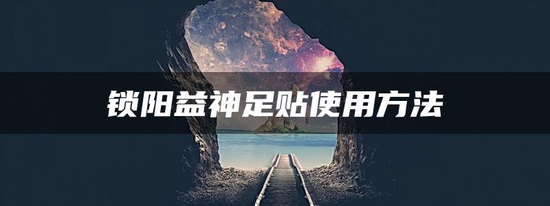 锁阳益神足贴使用方法